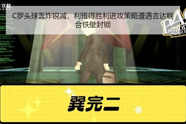 C罗头球轰炸锐减，利雅得胜利进攻策略遭遇吉达联合铁壁封锁